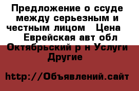 Предложение о ссуде между серьезным и честным лицом › Цена ­ 1 - Еврейская авт.обл., Октябрьский р-н Услуги » Другие   